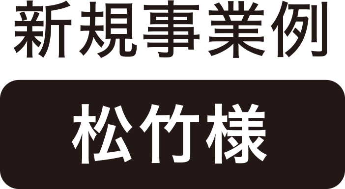 新規事業例：松竹様