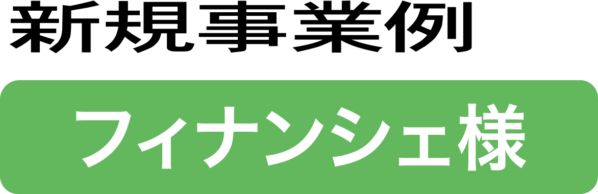 新規事業例：フィナンシェ様